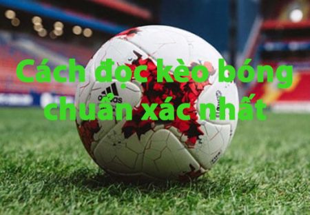 Hướng Dẫn Cách Đọc Kèo Bóng Đá Chuẩn Xác