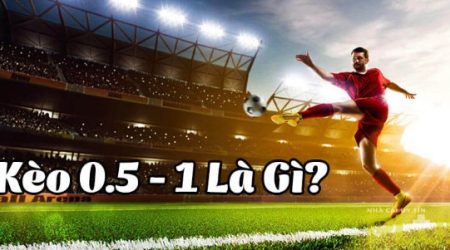 Tìm hiểu cách soi kèo 0.5-1 là gì và lưu ý quan trọng 